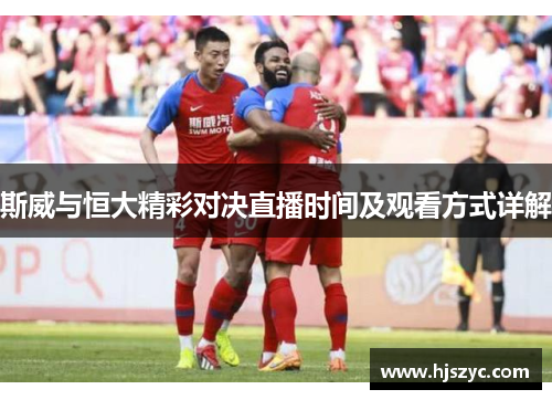 斯威与恒大精彩对决直播时间及观看方式详解