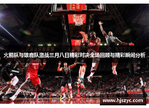 火箭队与雄鹿队激战三月八日精彩对决全场回顾与精彩瞬间分析