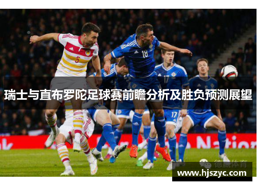 瑞士与直布罗陀足球赛前瞻分析及胜负预测展望