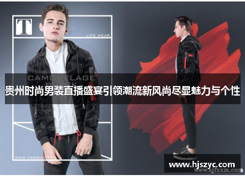 贵州时尚男装直播盛宴引领潮流新风尚尽显魅力与个性