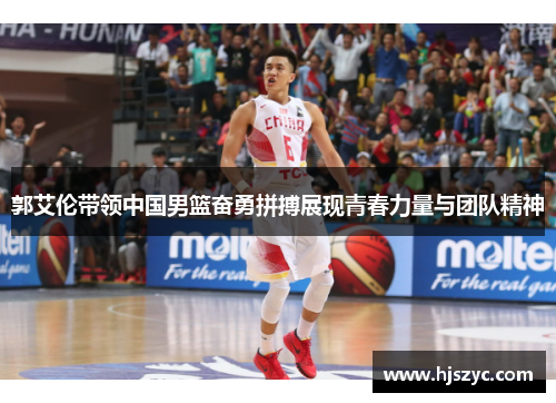 郭艾伦带领中国男篮奋勇拼搏展现青春力量与团队精神